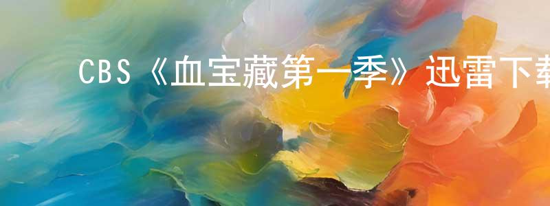 ﻿陈世永发布﻿CBS《血宝藏第一季》迅雷下载/在线观看/百度云-犯罪/历史载-美剧天堂